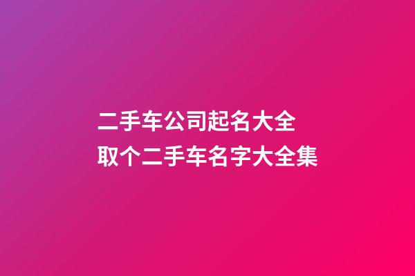 二手车公司起名大全 取个二手车名字大全集-第1张-公司起名-玄机派